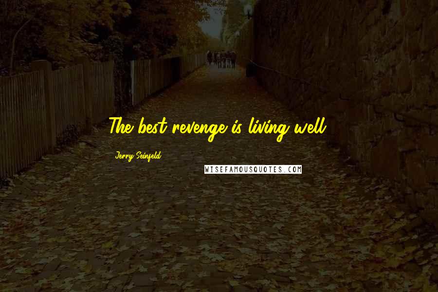 Jerry Seinfeld Quotes: The best revenge is living well.