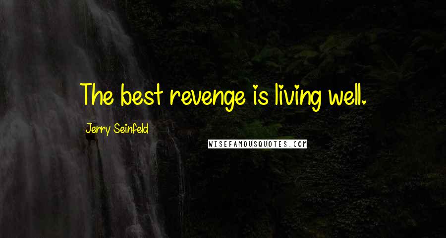 Jerry Seinfeld Quotes: The best revenge is living well.