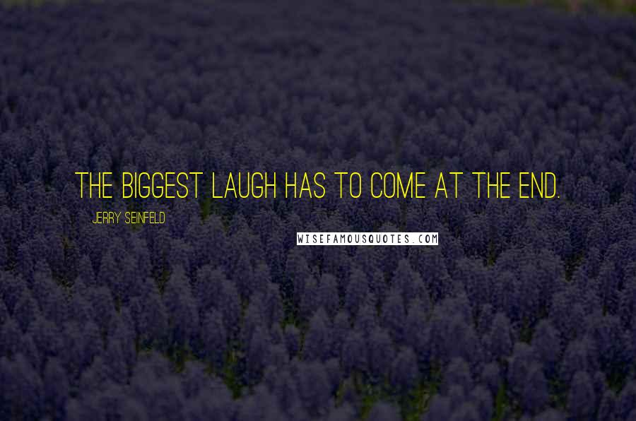 Jerry Seinfeld Quotes: The biggest laugh has to come at the end.