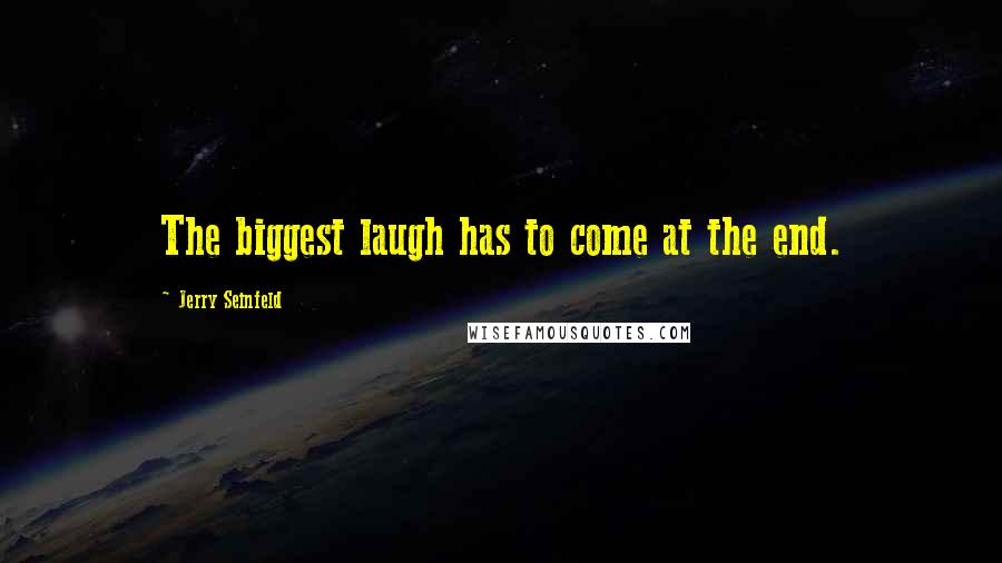 Jerry Seinfeld Quotes: The biggest laugh has to come at the end.