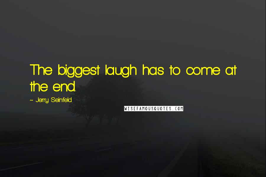 Jerry Seinfeld Quotes: The biggest laugh has to come at the end.