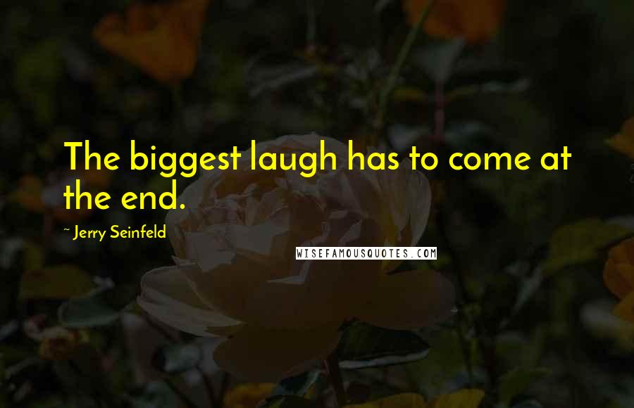 Jerry Seinfeld Quotes: The biggest laugh has to come at the end.