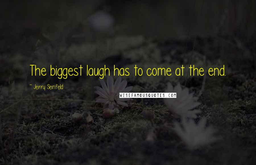 Jerry Seinfeld Quotes: The biggest laugh has to come at the end.