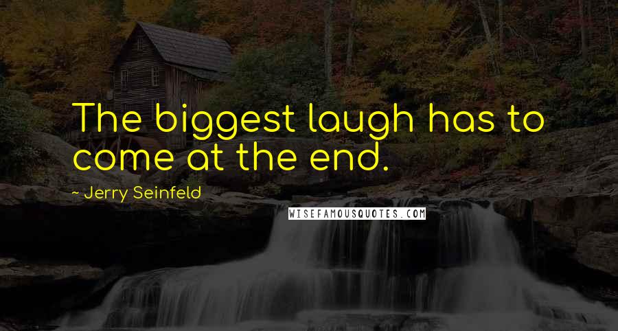 Jerry Seinfeld Quotes: The biggest laugh has to come at the end.