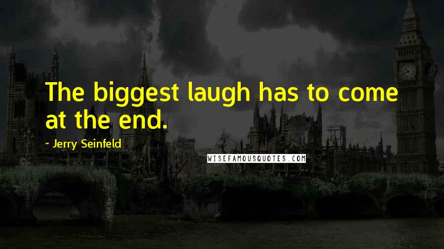 Jerry Seinfeld Quotes: The biggest laugh has to come at the end.