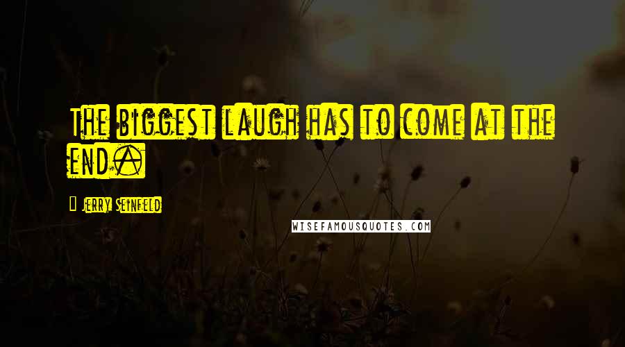Jerry Seinfeld Quotes: The biggest laugh has to come at the end.