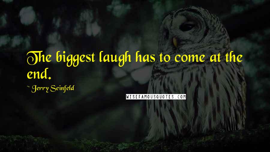 Jerry Seinfeld Quotes: The biggest laugh has to come at the end.