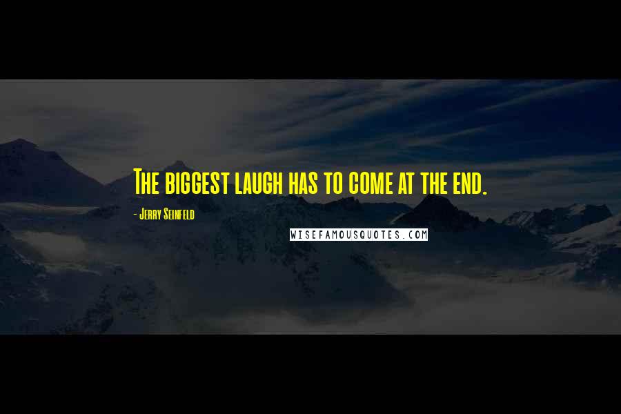 Jerry Seinfeld Quotes: The biggest laugh has to come at the end.
