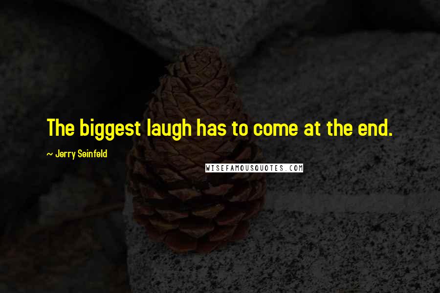 Jerry Seinfeld Quotes: The biggest laugh has to come at the end.