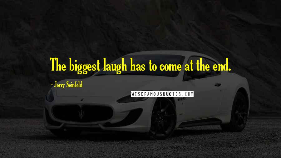 Jerry Seinfeld Quotes: The biggest laugh has to come at the end.
