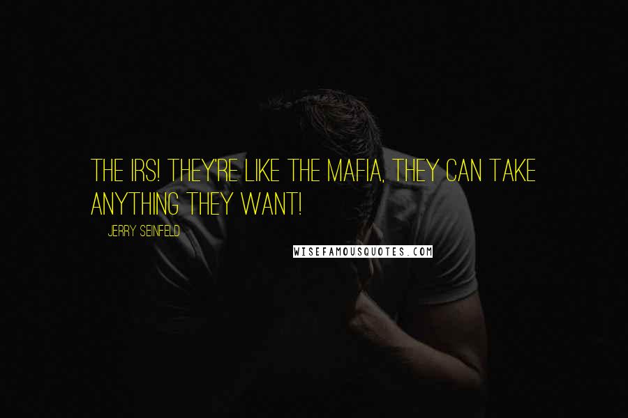 Jerry Seinfeld Quotes: The IRS! They're like the Mafia, they can take anything they want!