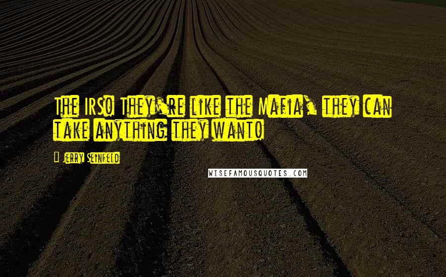 Jerry Seinfeld Quotes: The IRS! They're like the Mafia, they can take anything they want!