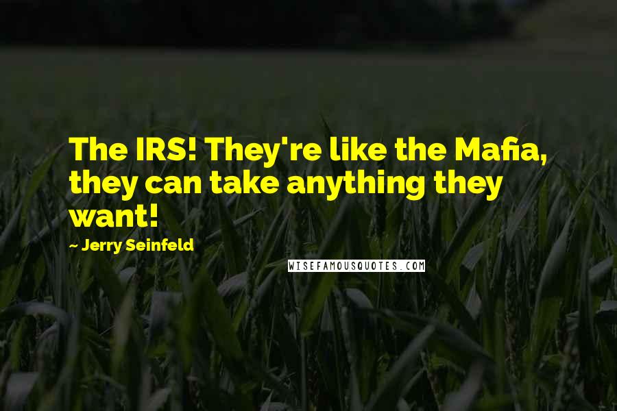 Jerry Seinfeld Quotes: The IRS! They're like the Mafia, they can take anything they want!