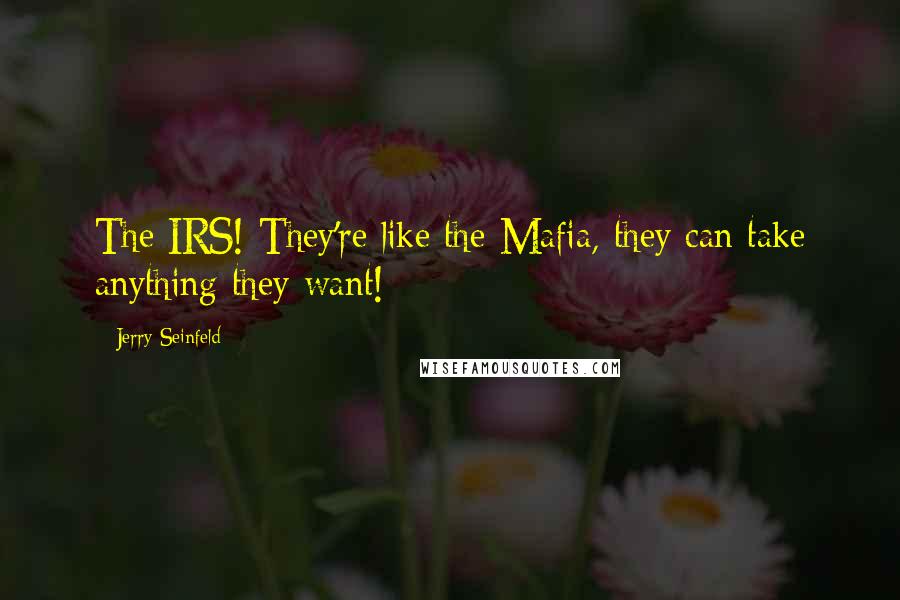 Jerry Seinfeld Quotes: The IRS! They're like the Mafia, they can take anything they want!