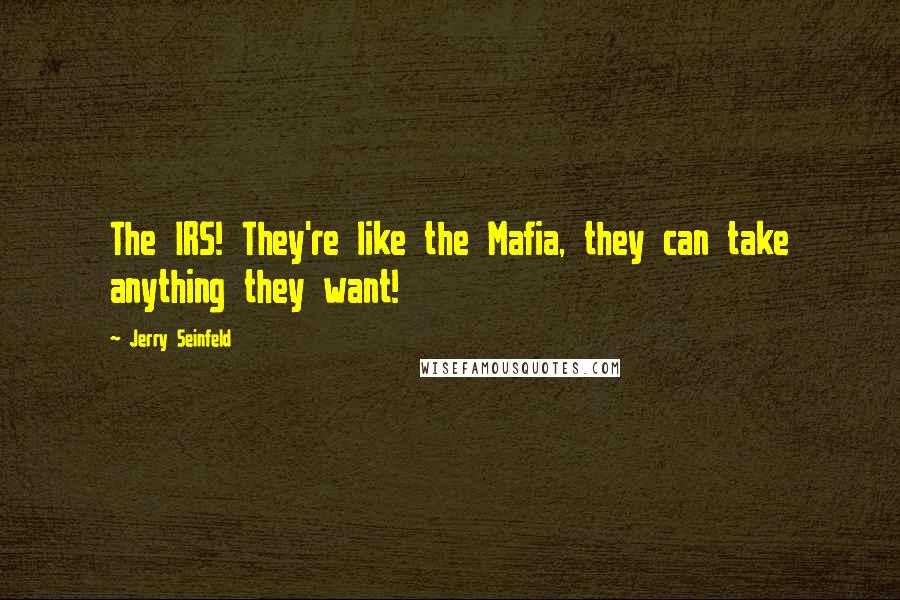 Jerry Seinfeld Quotes: The IRS! They're like the Mafia, they can take anything they want!