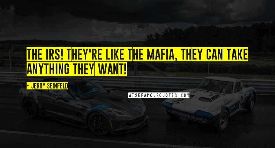 Jerry Seinfeld Quotes: The IRS! They're like the Mafia, they can take anything they want!