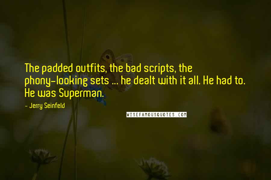 Jerry Seinfeld Quotes: The padded outfits, the bad scripts, the phony-looking sets ... he dealt with it all. He had to. He was Superman.