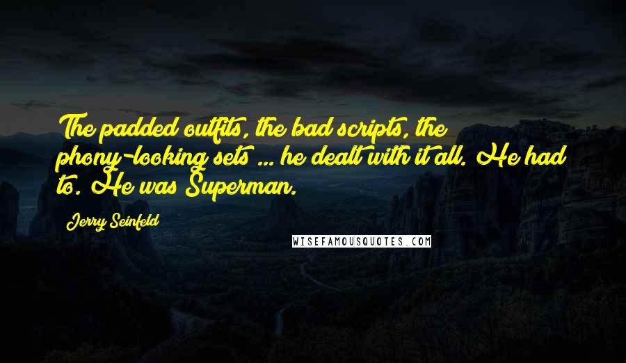 Jerry Seinfeld Quotes: The padded outfits, the bad scripts, the phony-looking sets ... he dealt with it all. He had to. He was Superman.