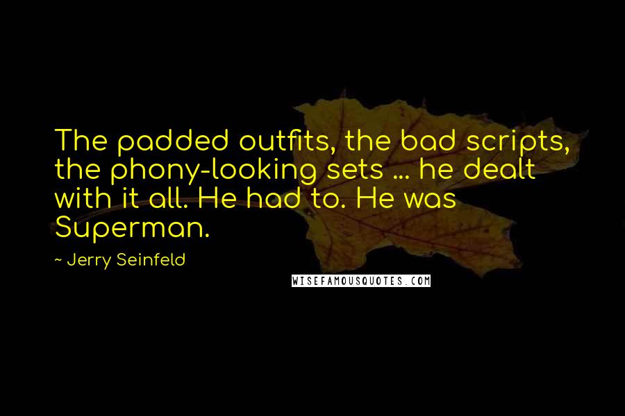 Jerry Seinfeld Quotes: The padded outfits, the bad scripts, the phony-looking sets ... he dealt with it all. He had to. He was Superman.