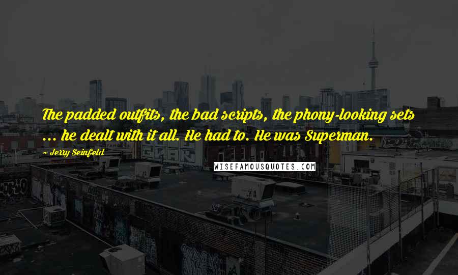 Jerry Seinfeld Quotes: The padded outfits, the bad scripts, the phony-looking sets ... he dealt with it all. He had to. He was Superman.