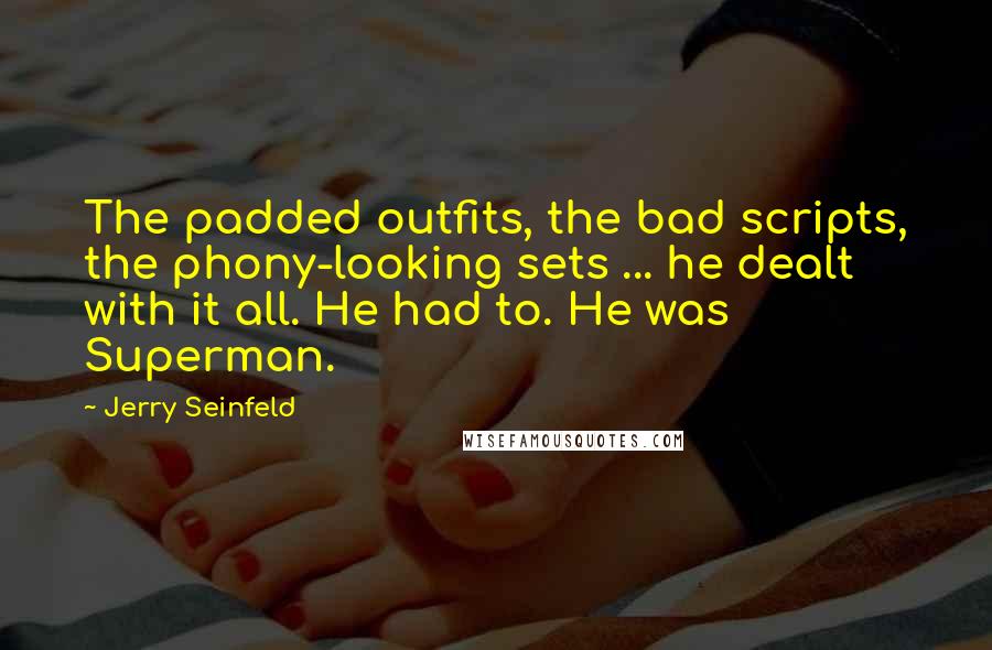 Jerry Seinfeld Quotes: The padded outfits, the bad scripts, the phony-looking sets ... he dealt with it all. He had to. He was Superman.