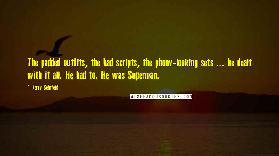 Jerry Seinfeld Quotes: The padded outfits, the bad scripts, the phony-looking sets ... he dealt with it all. He had to. He was Superman.