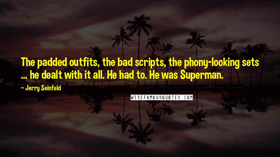 Jerry Seinfeld Quotes: The padded outfits, the bad scripts, the phony-looking sets ... he dealt with it all. He had to. He was Superman.