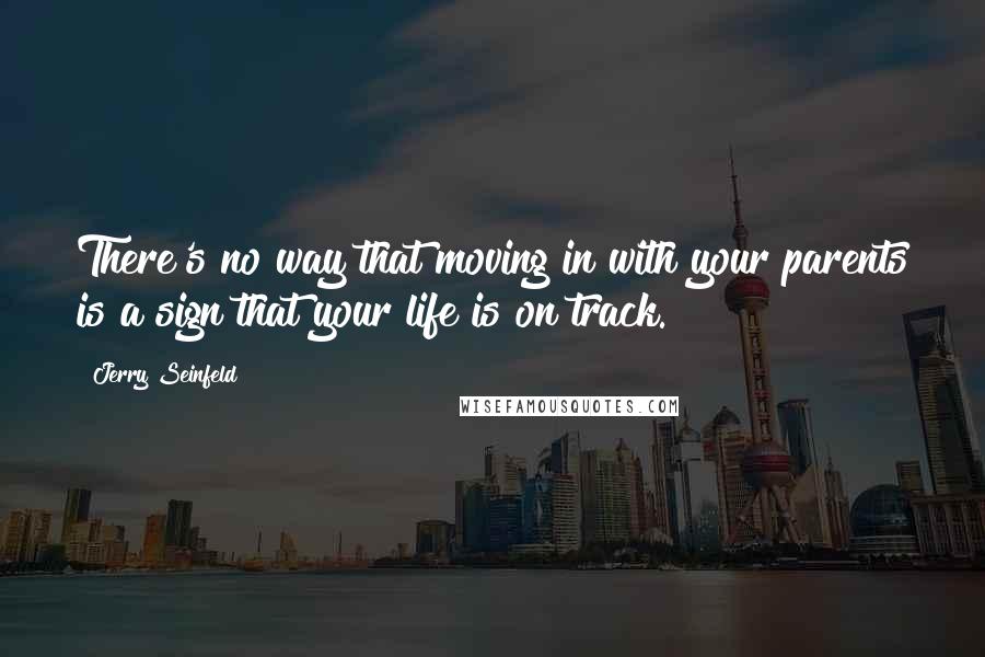 Jerry Seinfeld Quotes: There's no way that moving in with your parents is a sign that your life is on track.