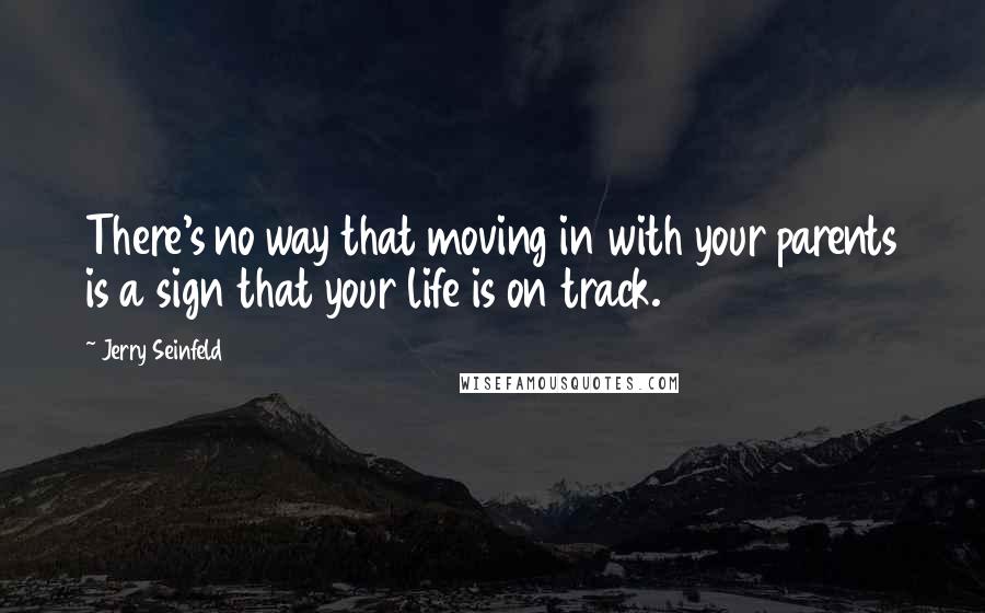 Jerry Seinfeld Quotes: There's no way that moving in with your parents is a sign that your life is on track.