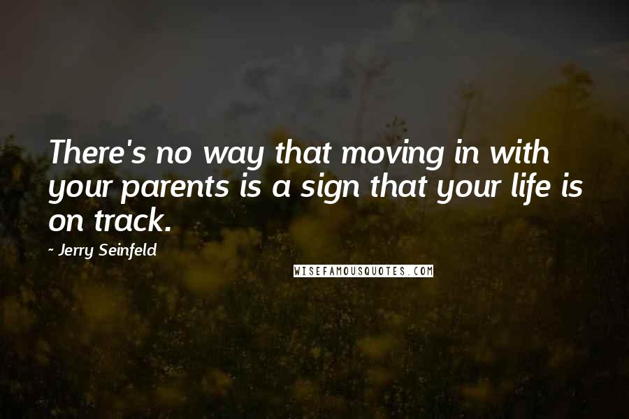 Jerry Seinfeld Quotes: There's no way that moving in with your parents is a sign that your life is on track.