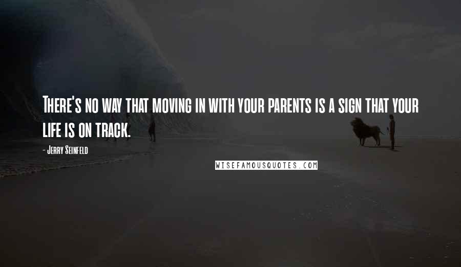 Jerry Seinfeld Quotes: There's no way that moving in with your parents is a sign that your life is on track.