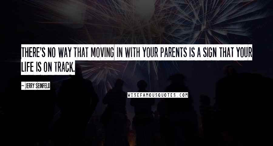 Jerry Seinfeld Quotes: There's no way that moving in with your parents is a sign that your life is on track.
