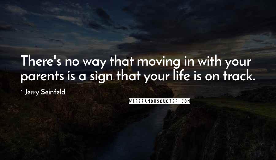 Jerry Seinfeld Quotes: There's no way that moving in with your parents is a sign that your life is on track.