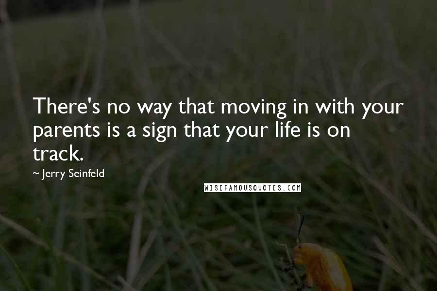 Jerry Seinfeld Quotes: There's no way that moving in with your parents is a sign that your life is on track.