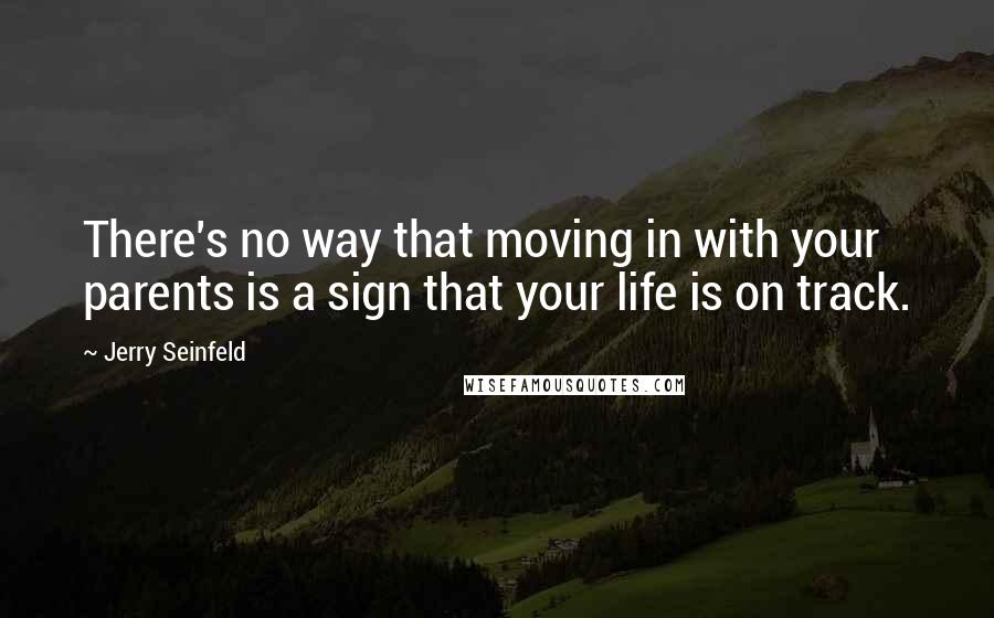Jerry Seinfeld Quotes: There's no way that moving in with your parents is a sign that your life is on track.