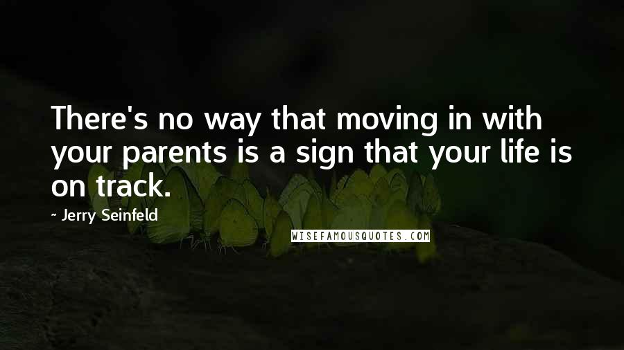 Jerry Seinfeld Quotes: There's no way that moving in with your parents is a sign that your life is on track.