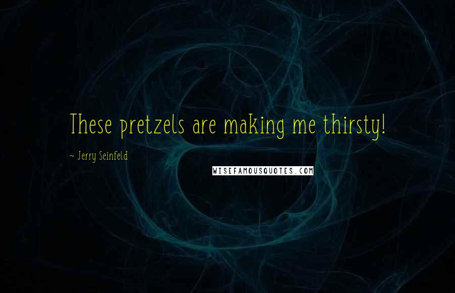 Jerry Seinfeld Quotes: These pretzels are making me thirsty!