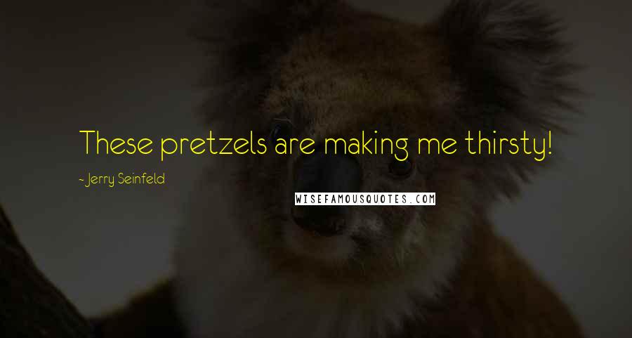 Jerry Seinfeld Quotes: These pretzels are making me thirsty!
