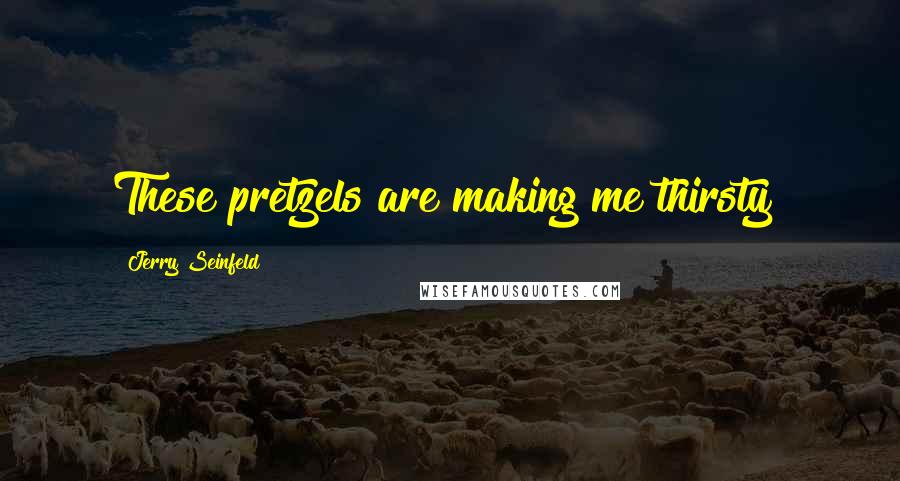 Jerry Seinfeld Quotes: These pretzels are making me thirsty!