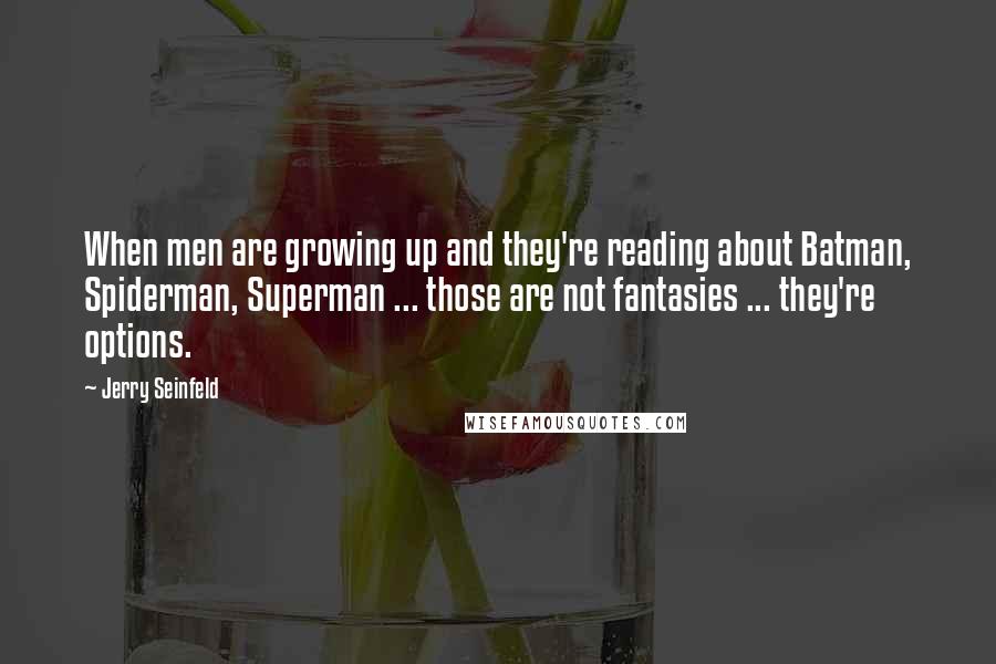 Jerry Seinfeld Quotes: When men are growing up and they're reading about Batman, Spiderman, Superman ... those are not fantasies ... they're options.
