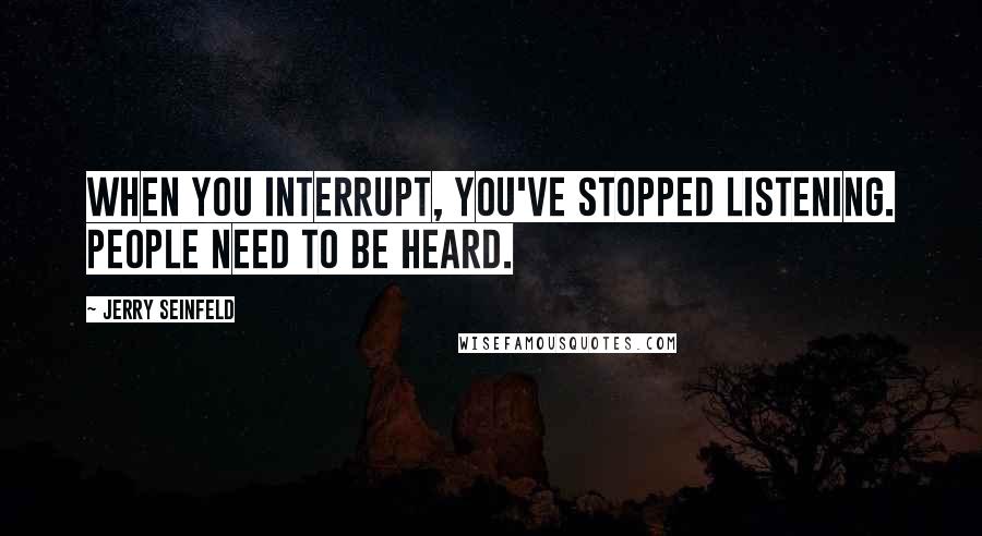 Jerry Seinfeld Quotes: When you interrupt, you've stopped listening. People need to be heard.