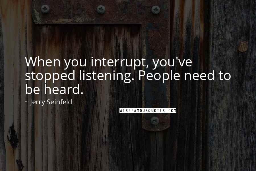 Jerry Seinfeld Quotes: When you interrupt, you've stopped listening. People need to be heard.