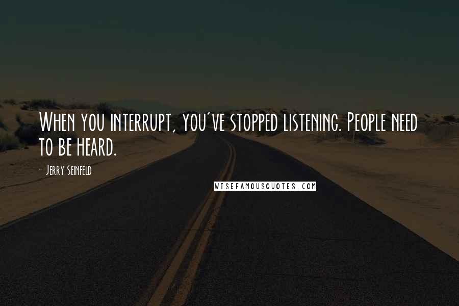 Jerry Seinfeld Quotes: When you interrupt, you've stopped listening. People need to be heard.