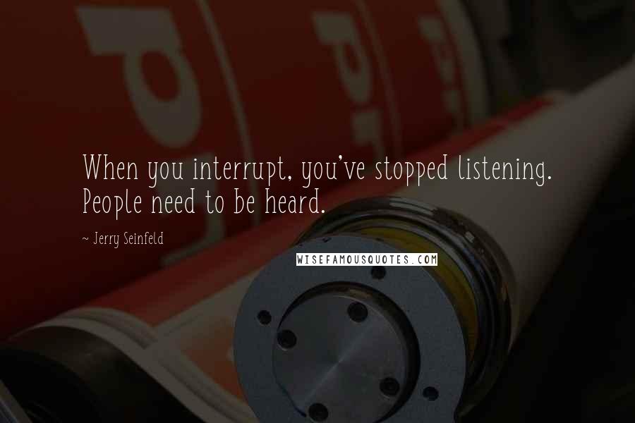 Jerry Seinfeld Quotes: When you interrupt, you've stopped listening. People need to be heard.