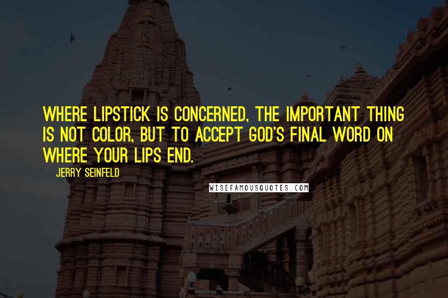 Jerry Seinfeld Quotes: Where lipstick is concerned, the important thing is not color, but to accept God's final word on where your lips end.