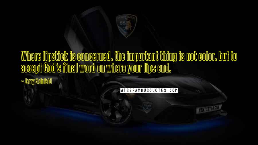 Jerry Seinfeld Quotes: Where lipstick is concerned, the important thing is not color, but to accept God's final word on where your lips end.