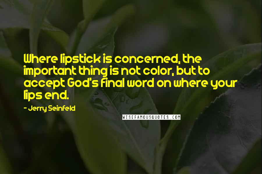 Jerry Seinfeld Quotes: Where lipstick is concerned, the important thing is not color, but to accept God's final word on where your lips end.