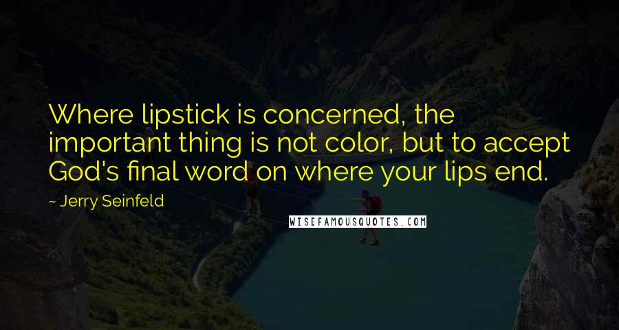 Jerry Seinfeld Quotes: Where lipstick is concerned, the important thing is not color, but to accept God's final word on where your lips end.