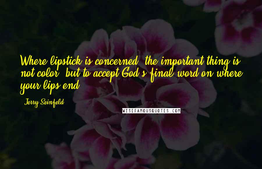 Jerry Seinfeld Quotes: Where lipstick is concerned, the important thing is not color, but to accept God's final word on where your lips end.