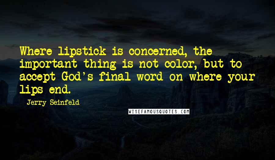 Jerry Seinfeld Quotes: Where lipstick is concerned, the important thing is not color, but to accept God's final word on where your lips end.